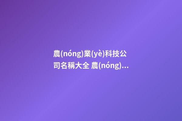 農(nóng)業(yè)科技公司名稱大全 農(nóng)業(yè)公司名字大全參考